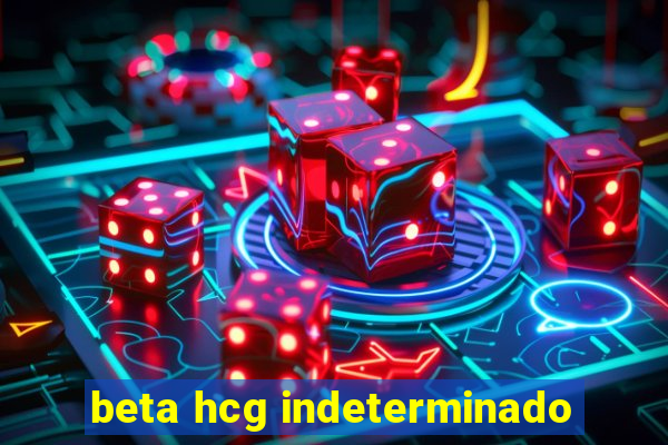 beta hcg indeterminado